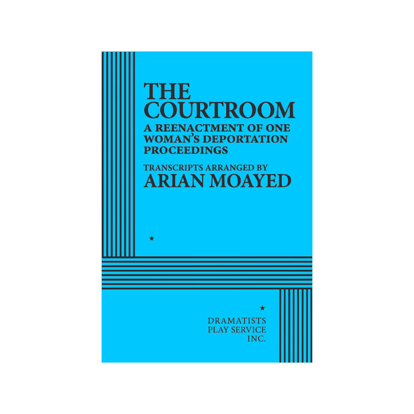THE COURTROOM: A Reenactment of One Woman's Deportation Proceedings; transcripts arranged by Arian Moayed
